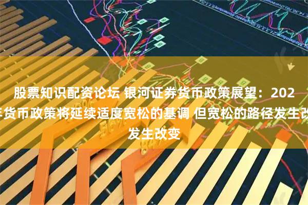 股票知识配资论坛 银河证券货币政策展望：2026年货币政策将延续适度宽松的基调 但宽松的路径发生改变