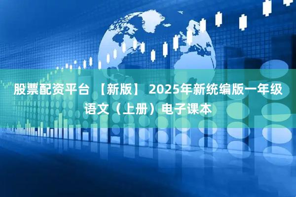 股票配资平台 【新版】 2025年新统编版一年级语文(上册)电子课本