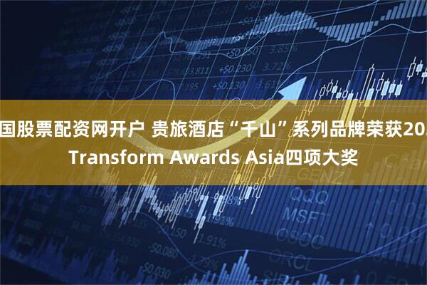 中国股票配资网开户 贵旅酒店“千山”系列品牌荣获2025Transform Awards Asia四项大奖