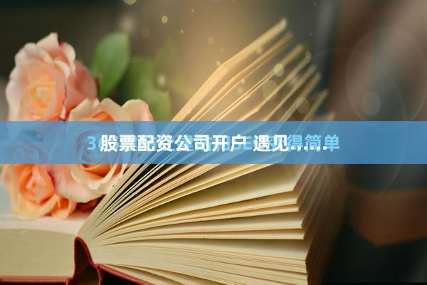 股票配资公司开户 遇见......