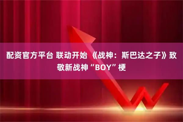 配资官方平台 联动开始 《战神：斯巴达之子》致敬新战神“BOY”梗