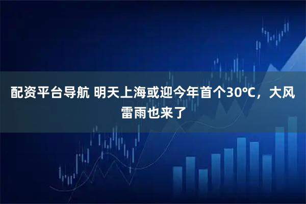 配资平台导航 明天上海或迎今年首个30℃,大风雷雨也来了