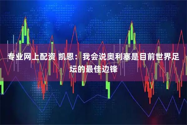 专业网上配资 凯恩：我会说奥利塞是目前世界足坛的最佳边锋