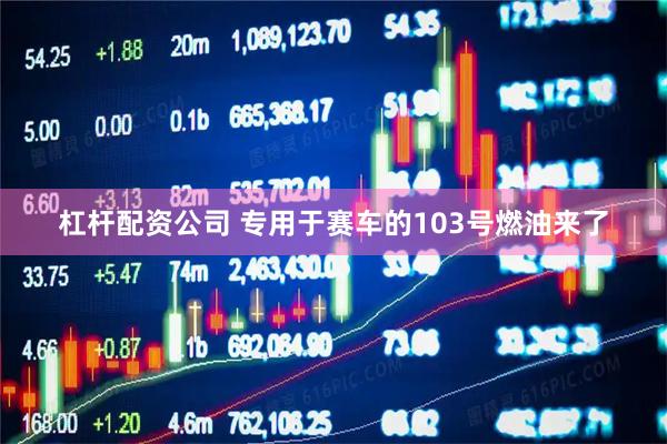 杠杆配资公司 专用于赛车的103号燃油来了