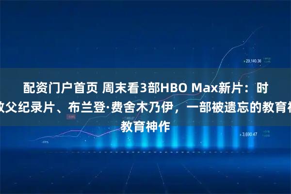 配资门户首页 周末看3部HBO Max新片：时尚教父纪录片、布兰登·费舍木乃伊，一部被遗忘的教育神作